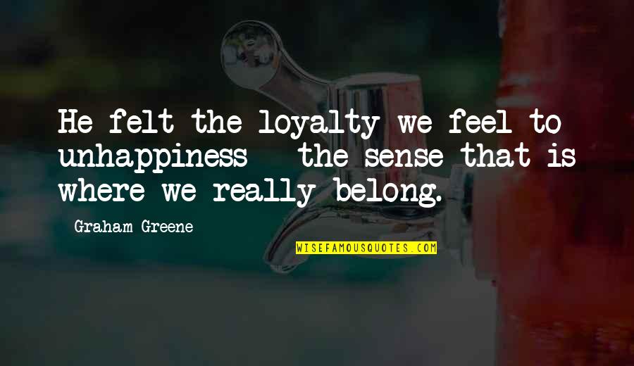 Greene Graham Quotes By Graham Greene: He felt the loyalty we feel to unhappiness