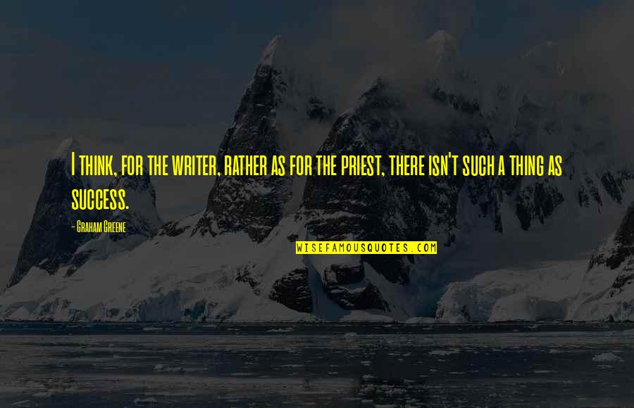Greene Graham Quotes By Graham Greene: I think, for the writer, rather as for