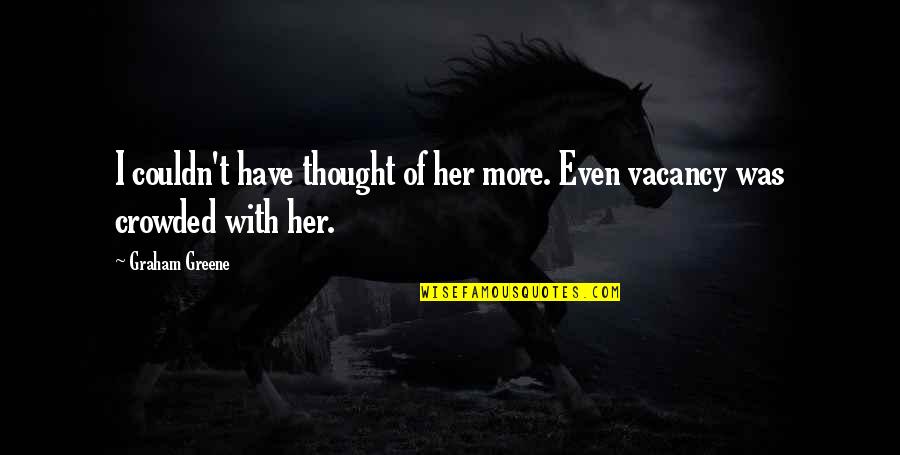 Greene Graham Quotes By Graham Greene: I couldn't have thought of her more. Even