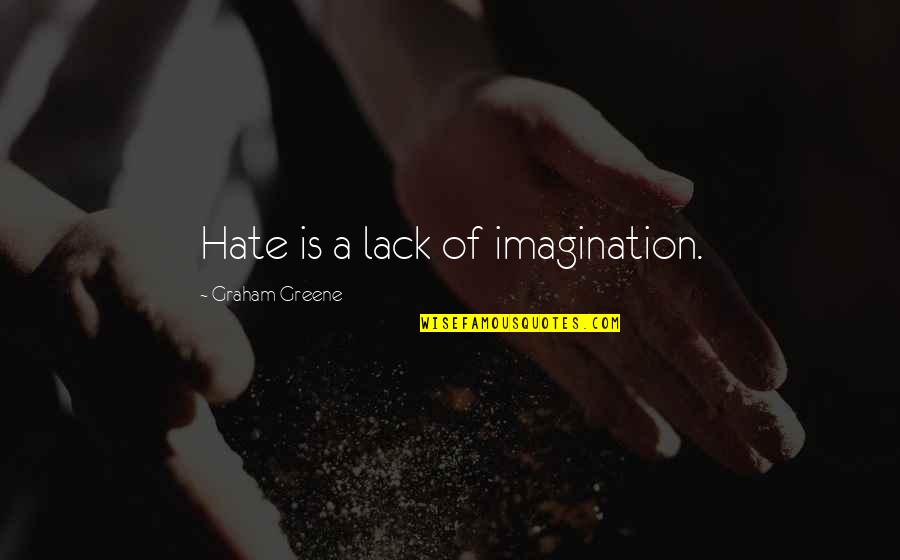 Greene Graham Quotes By Graham Greene: Hate is a lack of imagination.