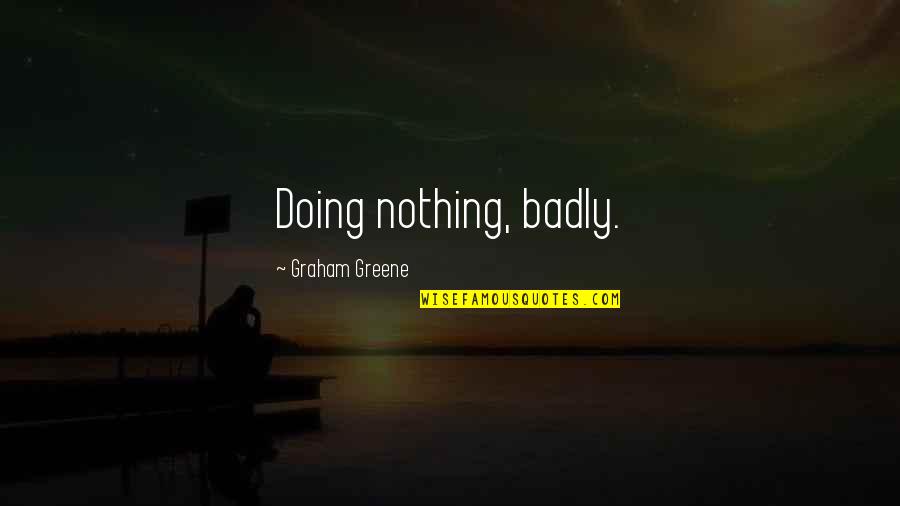 Greene Graham Quotes By Graham Greene: Doing nothing, badly.