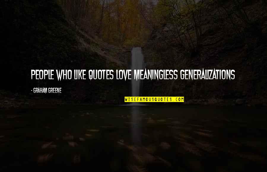 Greene Graham Quotes By Graham Greene: People who like quotes love meaningless generalizations