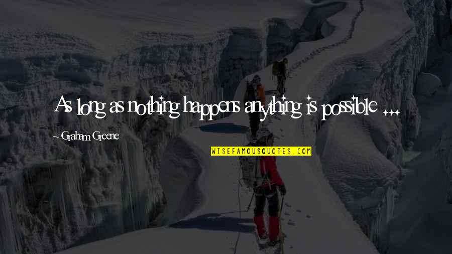 Greene Graham Quotes By Graham Greene: As long as nothing happens anything is possible