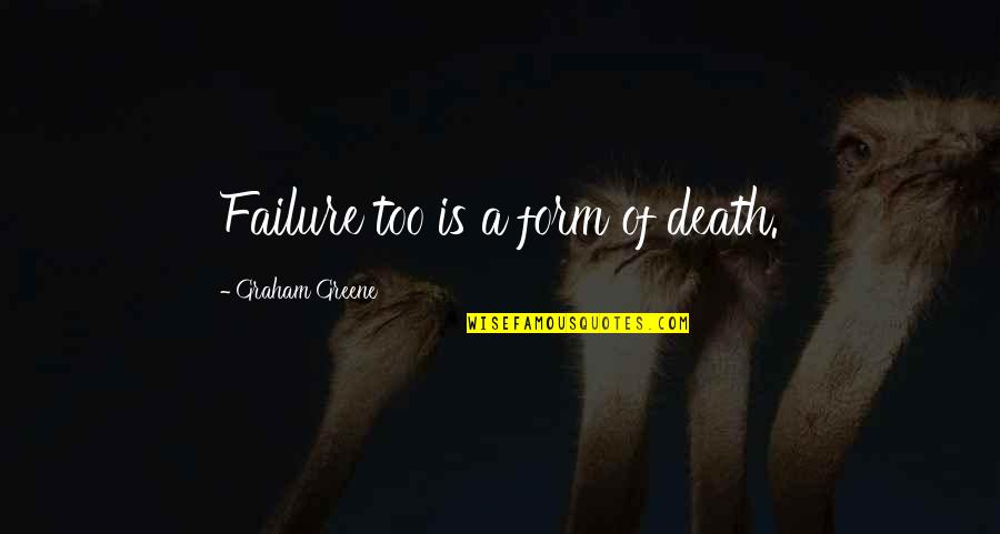 Greene Graham Quotes By Graham Greene: Failure too is a form of death.