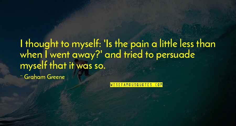 Greene Graham Quotes By Graham Greene: I thought to myself: 'Is the pain a