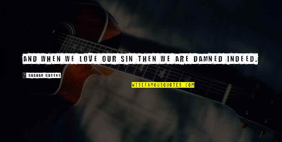 Greene Graham Quotes By Graham Greene: And when we love our sin then we