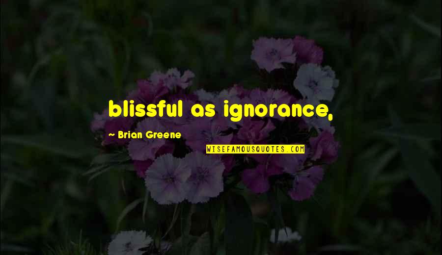 Greene Quotes By Brian Greene: blissful as ignorance,
