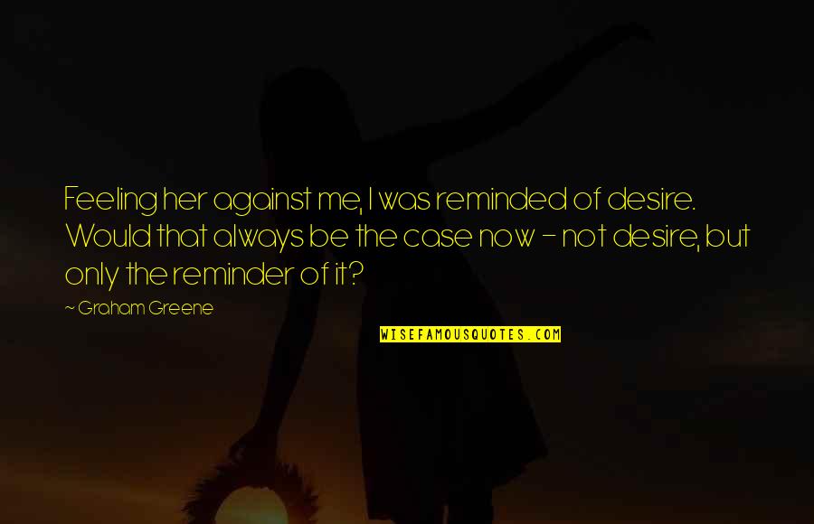 Greene Quotes By Graham Greene: Feeling her against me, I was reminded of