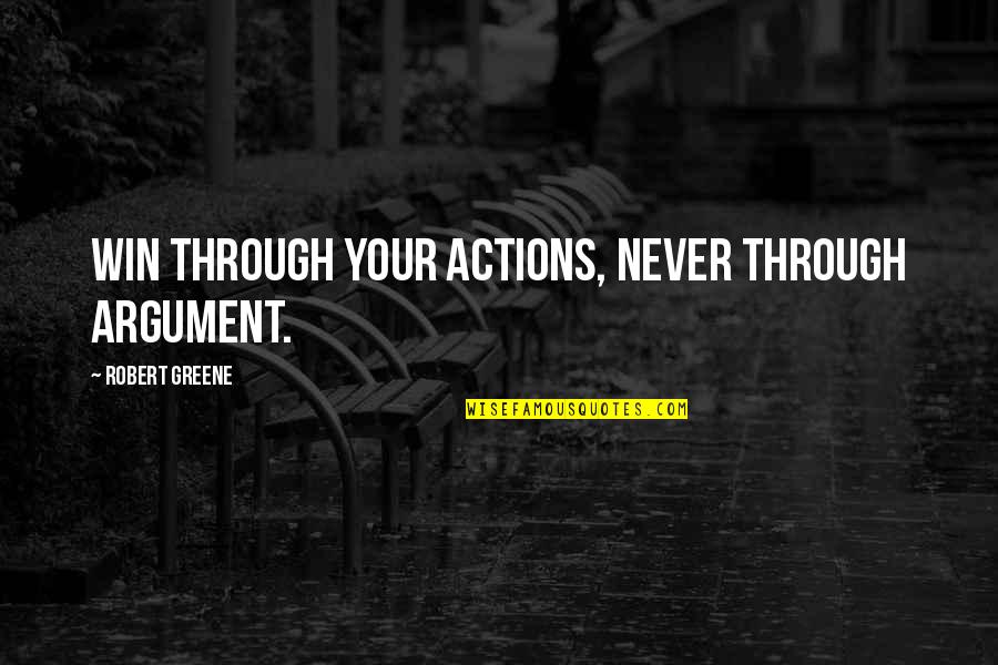 Greene Quotes By Robert Greene: Win through your actions, never through argument.