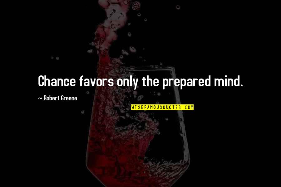 Greene Quotes By Robert Greene: Chance favors only the prepared mind.