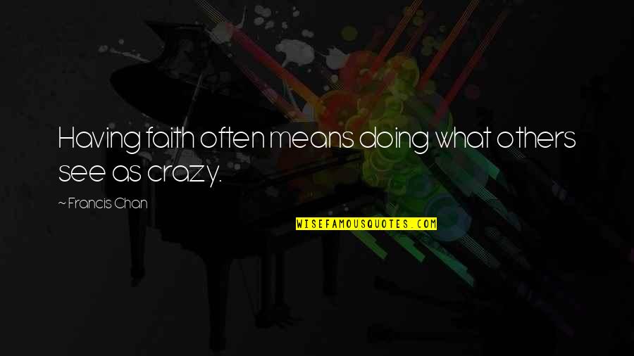 Greened Quotes By Francis Chan: Having faith often means doing what others see