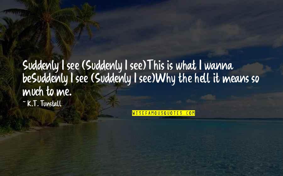 Greened Quotes By K.T. Tunstall: Suddenly I see (Suddenly I see)This is what