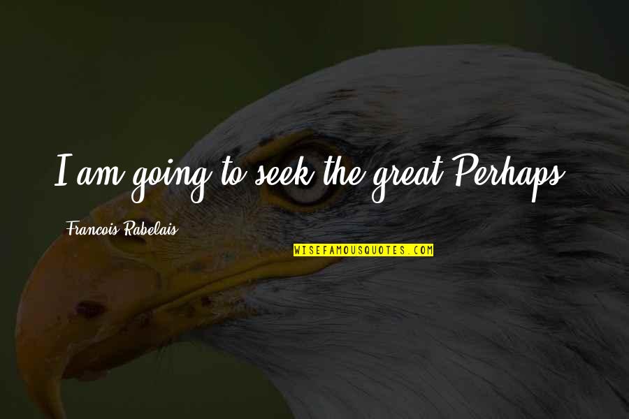 Greener Grass Movie Quotes By Francois Rabelais: I am going to seek the great Perhaps. Greener Grass Movie Quotes By Francois Rabelais: I am going to seek the great Perhaps.