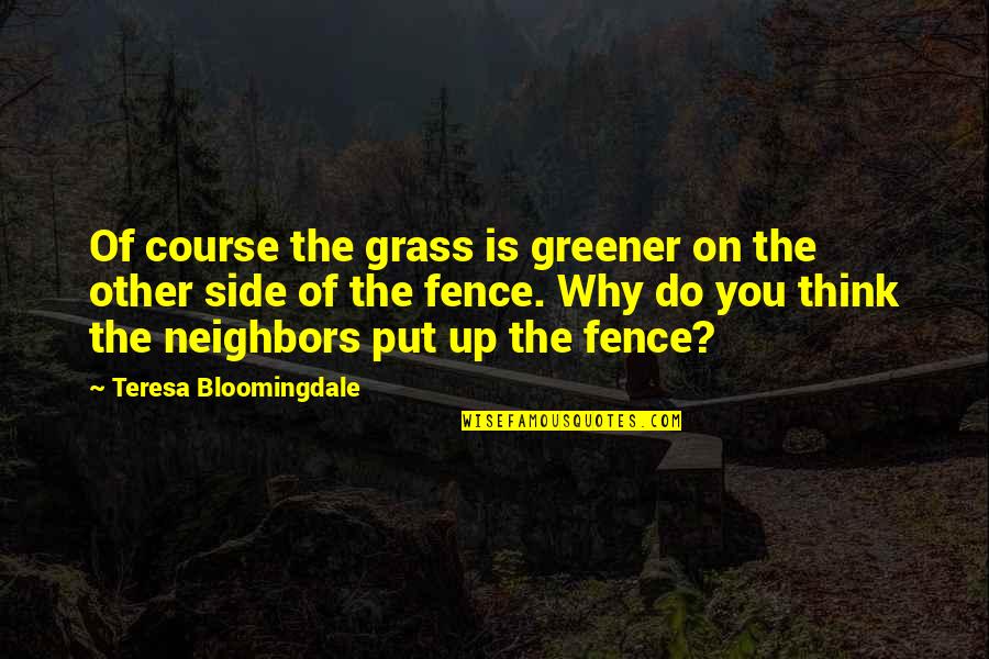 Greener Grass On The Other Side Quotes By Teresa Bloomingdale: Of course the grass is greener on the