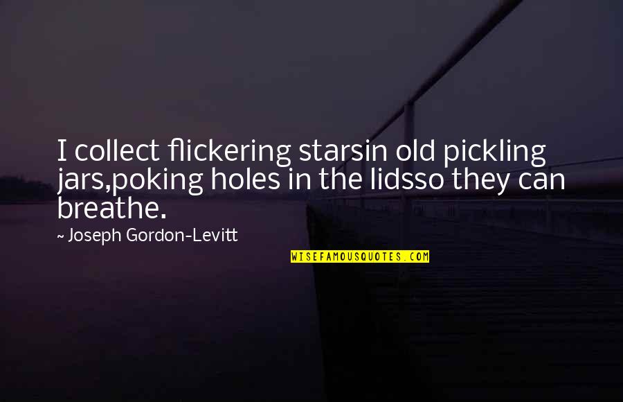 Greener Pastures Quotes By Joseph Gordon-Levitt: I collect flickering starsin old pickling jars,poking holes Greener Pastures Quotes By Joseph Gordon-Levitt: I collect flickering starsin old pickling jars,poking holes