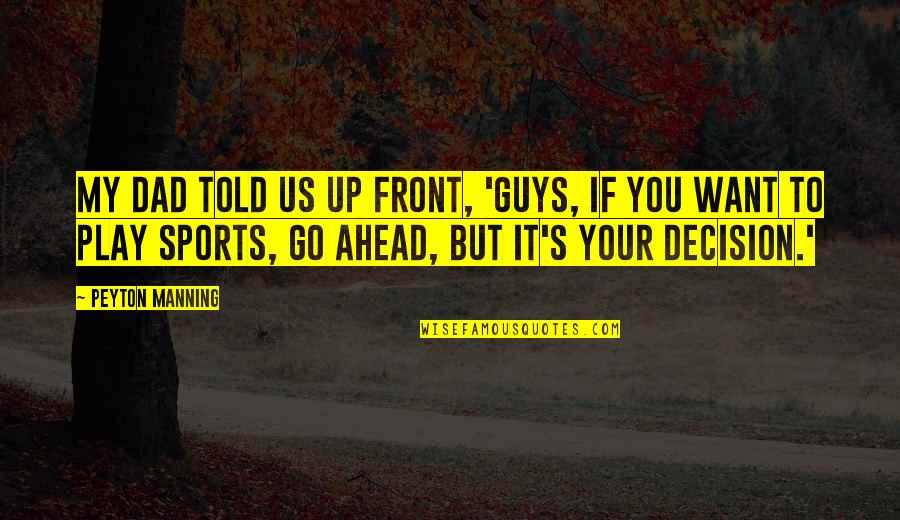 Greener Pastures Quotes By Peyton Manning: My dad told us up front, 'Guys, if Greener Pastures Quotes By Peyton Manning: My dad told us up front, 'Guys, if