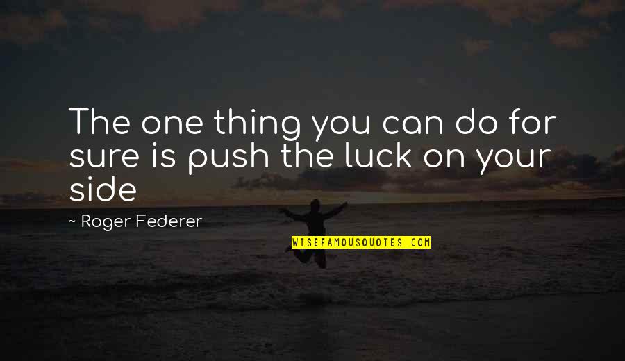 Greener Pastures Quotes By Roger Federer: The one thing you can do for sure