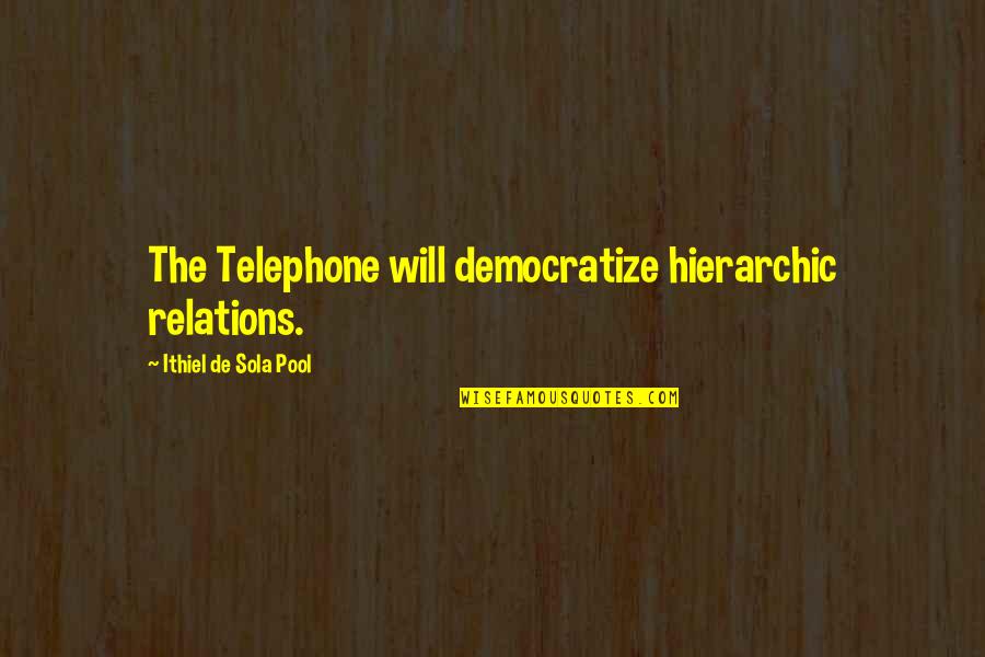 Greener Tomorrow Quotes By Ithiel De Sola Pool: The Telephone will democratize hierarchic relations. Greener Tomorrow Quotes By Ithiel De Sola Pool: The Telephone will democratize hierarchic relations.