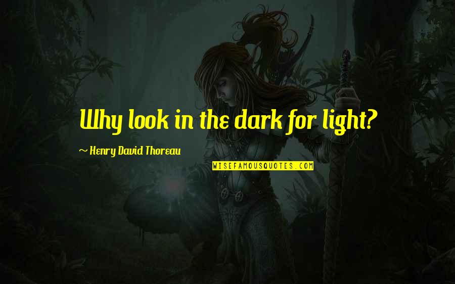 Greenes Pour Quotes By Henry David Thoreau: Why look in the dark for light?