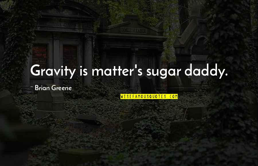 Greene's Quotes By Brian Greene: Gravity is matter's sugar daddy.