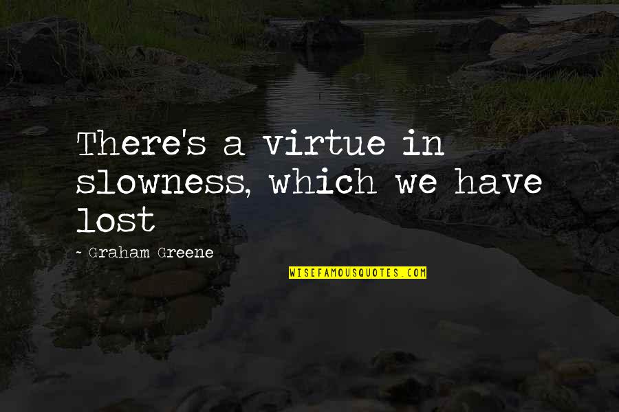 Greene's Quotes By Graham Greene: There's a virtue in slowness, which we have