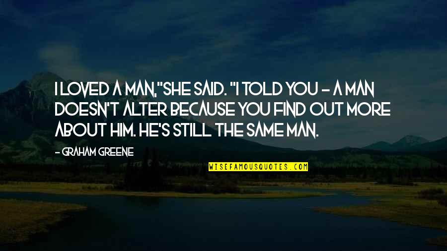 Greene's Quotes By Graham Greene: I loved a man,"she said. "I told you