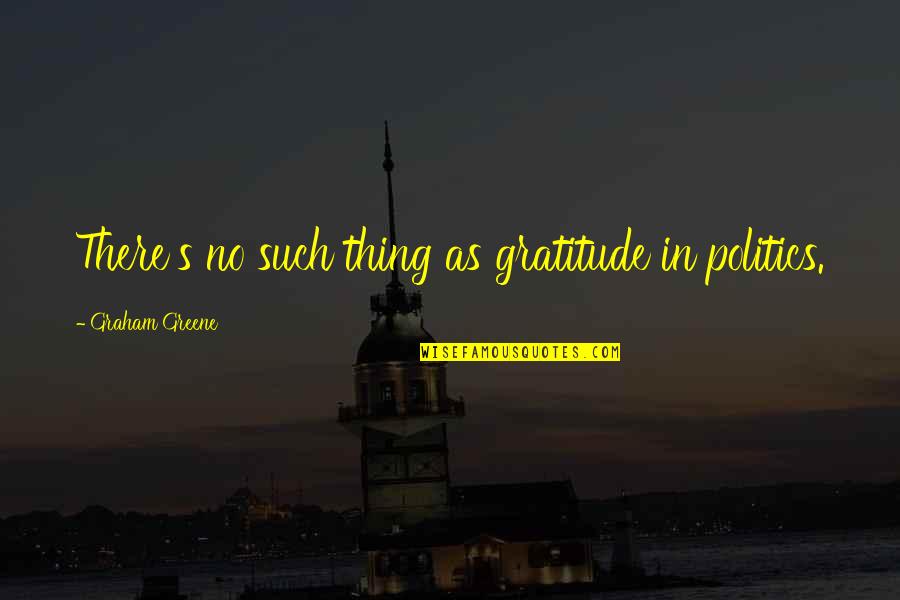 Greene's Quotes By Graham Greene: There's no such thing as gratitude in politics.