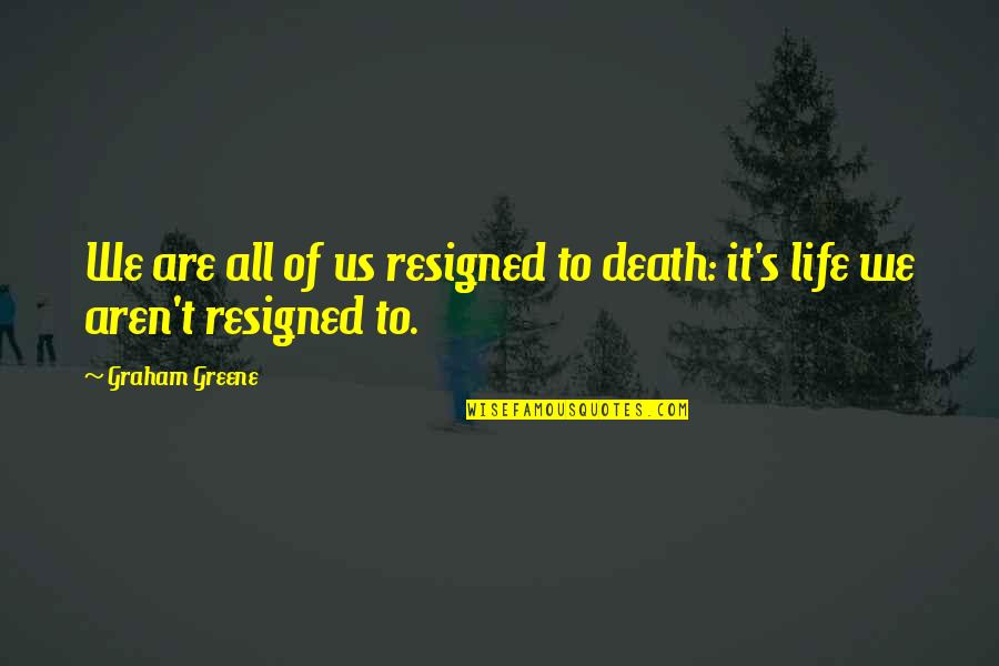 Greene's Quotes By Graham Greene: We are all of us resigned to death: