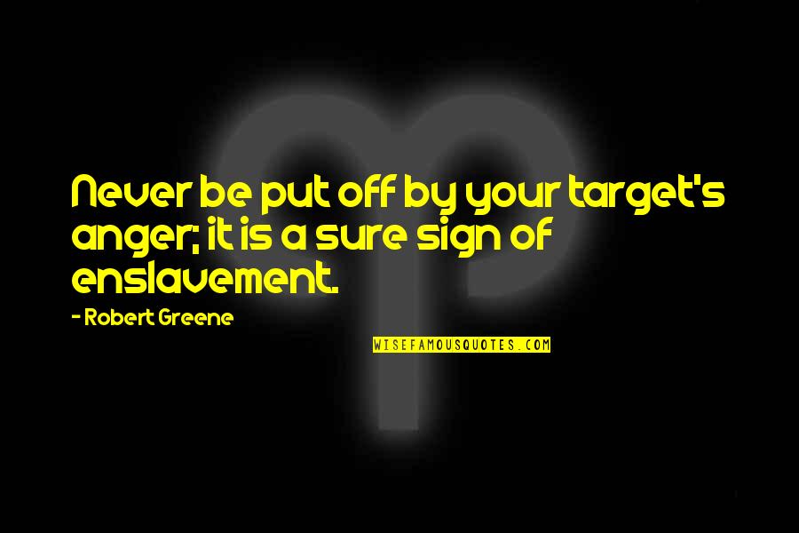 Greene's Quotes By Robert Greene: Never be put off by your target's anger;