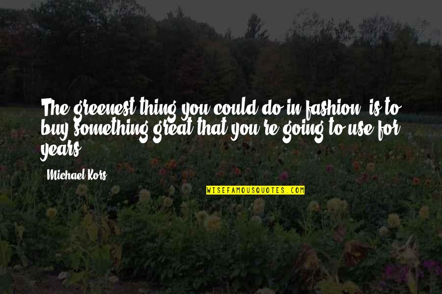 Greenest Quotes By Michael Kors: The greenest thing you could do in fashion, Greenest Quotes By Michael Kors: The greenest thing you could do in fashion,