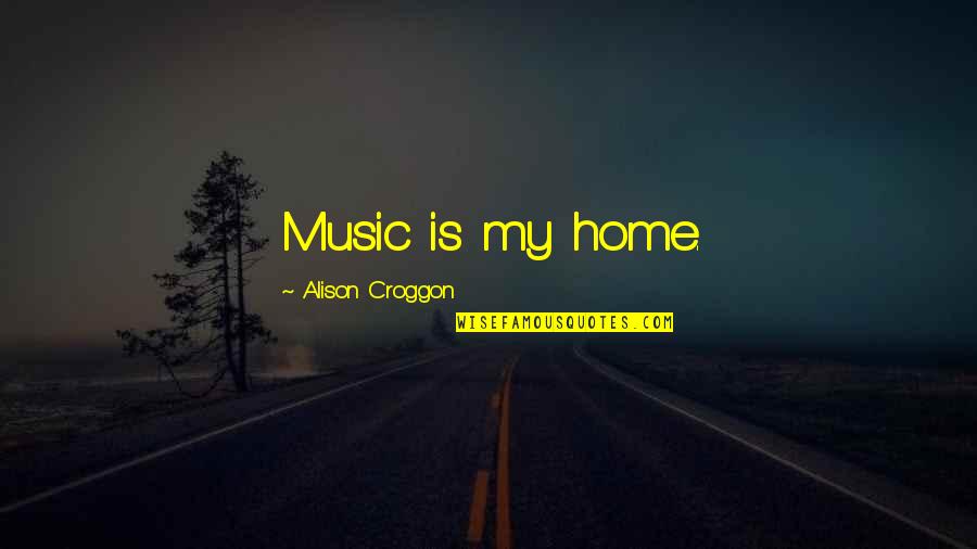 Greenhall Foundation Quotes By Alison Croggon: Music is my home.