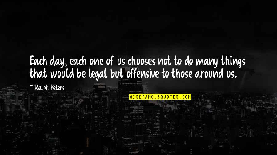 Greenhawk Tack Quotes By Ralph Peters: Each day, each one of us chooses not Greenhawk Tack Quotes By Ralph Peters: Each day, each one of us chooses not