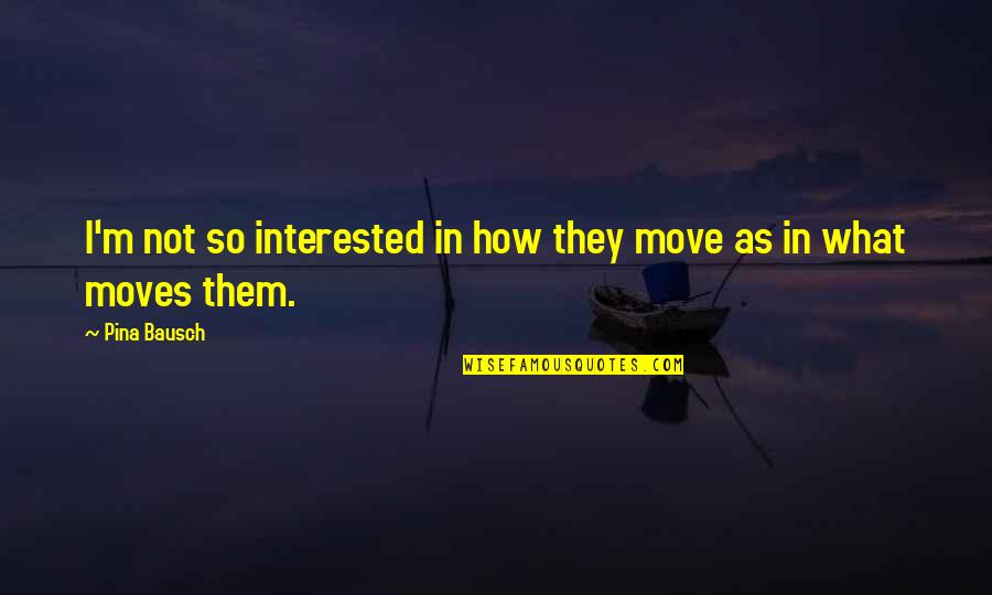 Greenhide Leather Quotes By Pina Bausch: I'm not so interested in how they move