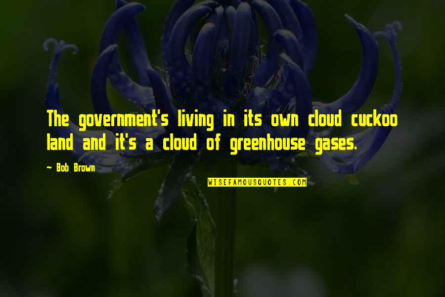 Greenhouse Gases Quotes By Bob Brown: The government's living in its own cloud cuckoo