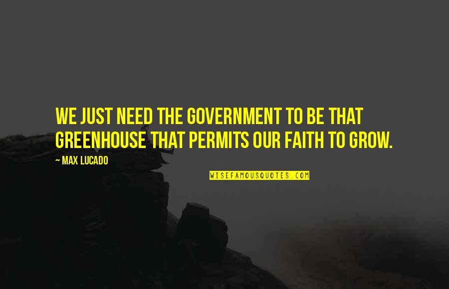 Greenhouse Quotes By Max Lucado: We just need the government to be that