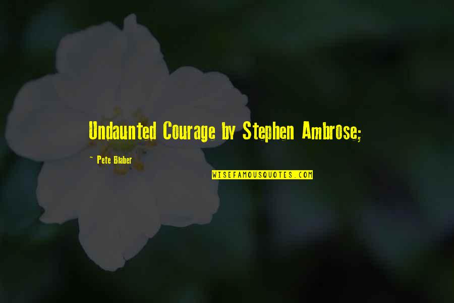 Greenhow Lumber Quotes By Pete Blaber: Undaunted Courage by Stephen Ambrose;