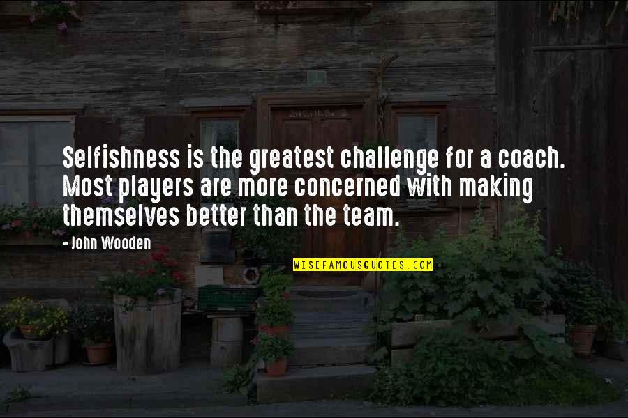 Greenhow Store Quotes By John Wooden: Selfishness is the greatest challenge for a coach.