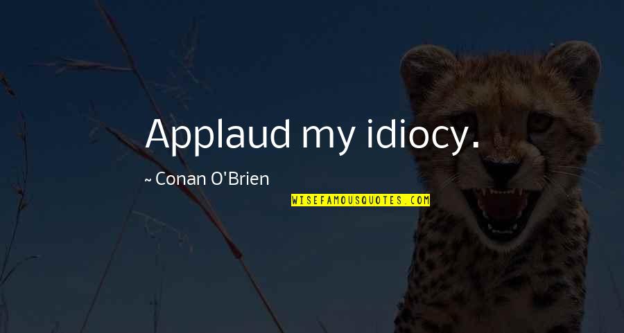 Greenie And Alan Quotes By Conan O'Brien: Applaud my idiocy. Greenie And Alan Quotes By Conan O'Brien: Applaud my idiocy.