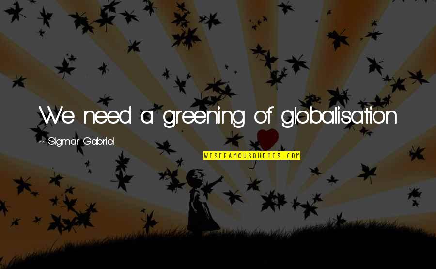 Greening Out Quotes By Sigmar Gabriel: We need a greening of globalisation. Greening Out Quotes By Sigmar Gabriel: We need a greening of globalisation.