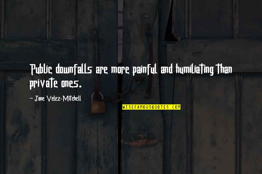 Greenlake Quick Quote Quotes By Jane Velez-Mitchell: Public downfalls are more painful and humiliating than