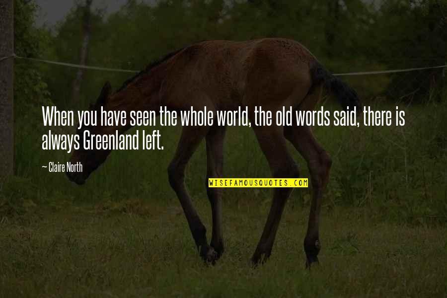 Greenland Quotes By Claire North: When you have seen the whole world, the