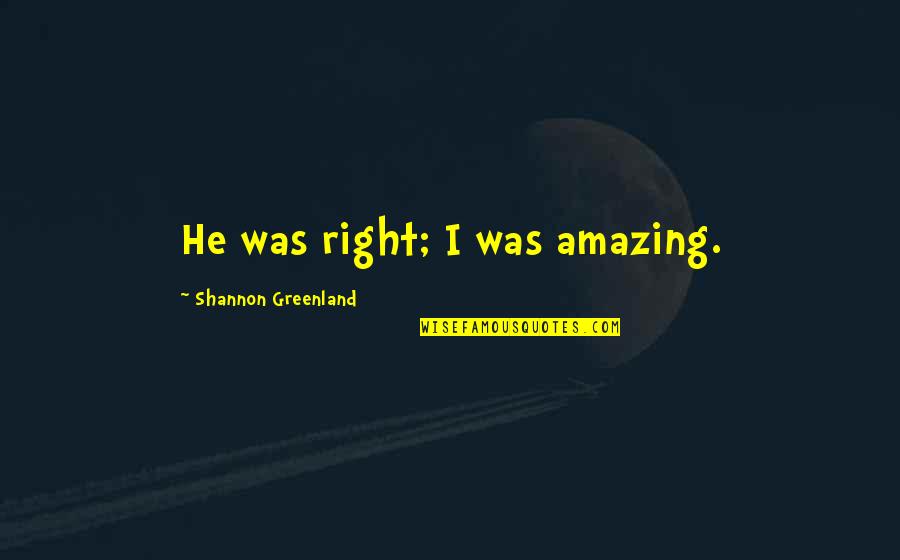 Greenland Quotes By Shannon Greenland: He was right; I was amazing.