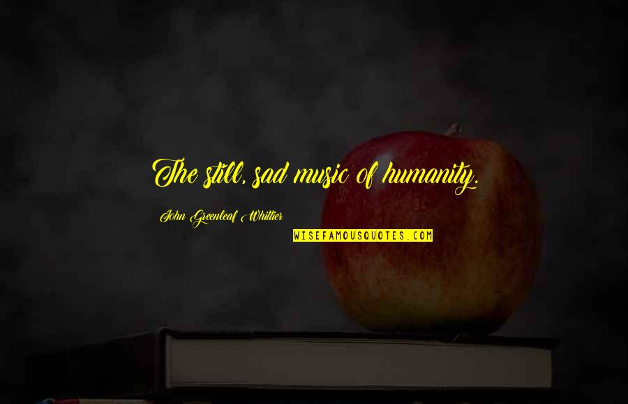 Greenleaf's Quotes By John Greenleaf Whittier: The still, sad music of humanity. Greenleaf's Quotes By John Greenleaf Whittier: The still, sad music of humanity.
