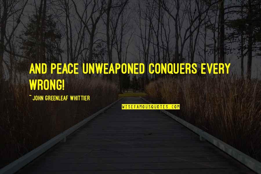 Greenleaf's Quotes By John Greenleaf Whittier: And peace unweaponed conquers every wrong! Greenleaf's Quotes By John Greenleaf Whittier: And peace unweaponed conquers every wrong!