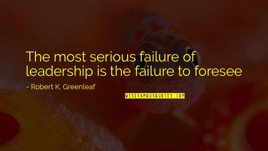 Greenleaf's Quotes By Robert K. Greenleaf: The most serious failure of leadership is the Greenleaf's Quotes By Robert K. Greenleaf: The most serious failure of leadership is the