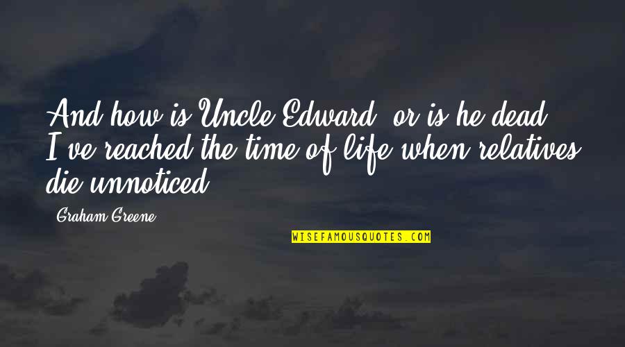 Greenmossing Quotes By Graham Greene: And how is Uncle Edward? or is he