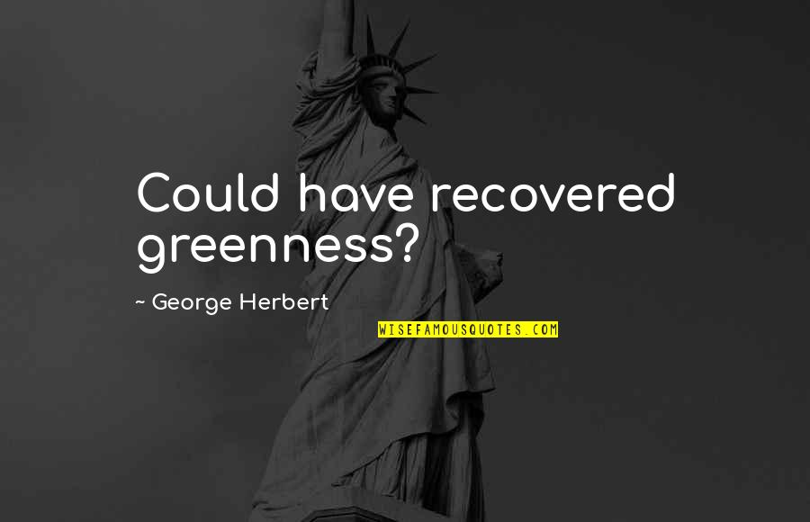 Greenness Quotes By George Herbert: Could have recovered greenness?