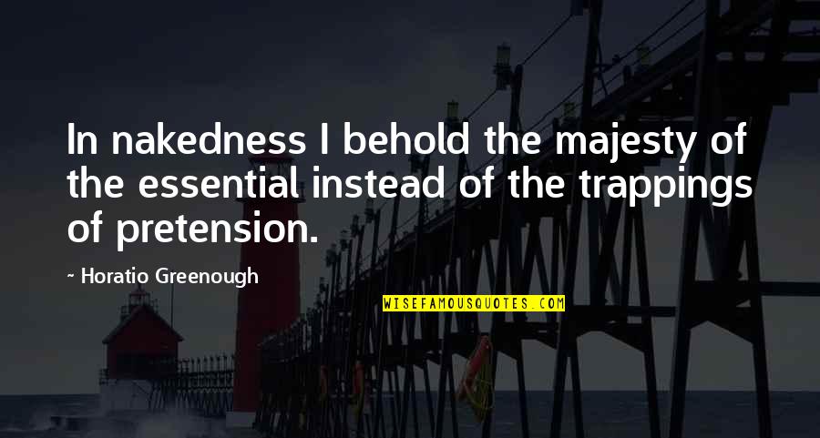 Greenough Quotes By Horatio Greenough: In nakedness I behold the majesty of the Greenough Quotes By Horatio Greenough: In nakedness I behold the majesty of the