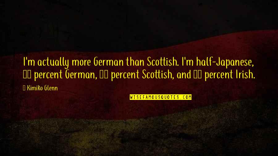 Greenpeace Organization Quotes By Kimiko Glenn: I'm actually more German than Scottish. I'm half-Japanese,