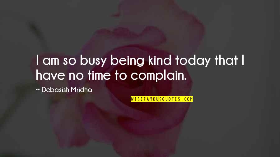 Greenseers Quotes By Debasish Mridha: I am so busy being kind today that